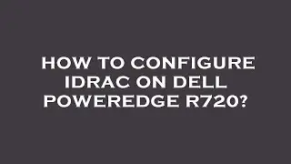 How to configure idrac on dell poweredge r720?