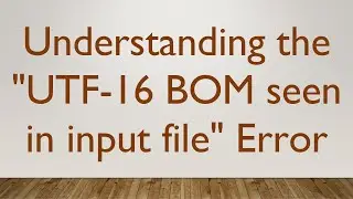 Understanding the UTF-16 BOM seen in input file Error