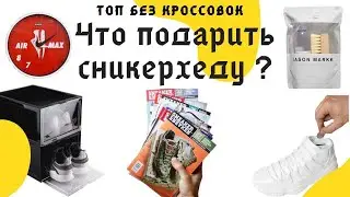 Что подарить сникерхеду ? | Топ без кроссовок | Подарки любителям кроссовок