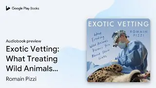 Exotic Vetting: What Treating Wild Animals… by Romain Pizzi · Audiobook preview