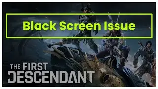 THE FIRST DESCENDANT GAME BLACK SCREEN ISSUE