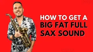 HOW TO GET A BIG FAT FULL SAX SOUND