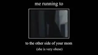 Me running to the other side of your mom (she is very obese) meme