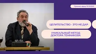 ЦЕЛИТЕЛЬСТВО - ЭТО НЕ ДАР. УНИКАЛЬНЫЙ МЕТОД ДОКТОРА ТЕМНИКОВА. Прямой эфир от 10.12.2022