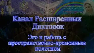 Канал Расширенных Диктовок. 54. Эго и работа с пространственно-временным полотном