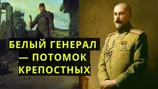 БЕЛЫЙ генерал, отец которого был КРЕПОСТНЫМ!