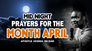 MID NIGHT PRAYER FOR THE MONTH OF APRIL | APOSTLE JOSHUA SELMAN