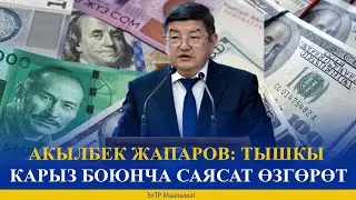 АКЫЛБЕК ЖАПАРОВ: ТЫШКЫ КАРЫЗ БОЮНЧА САЯСАТ ӨЗГӨРӨТ