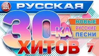 РУССКАЯ ТРИДЦАТКА ХИТОВ 2024 ✬ НОВЫЕ РУССКИЕ ПЕСНИ ✬ ДУШЕВНЫЕ РУССКИЕ ХИТЫ ✬ RUSSIAN 30 HITS ✬ 7 ✬