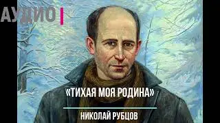 Стихи о Родине. Слушать онлайн стихотворение Н. Рубцова «Тихая моя Родина»