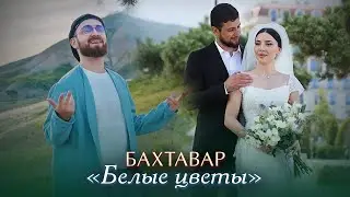 Бахтавар - Белые цветы Премьера 2024