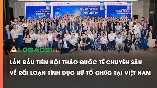 Lần đầu tiên Hội thảo quốc tế chuyên sâu về rối loạn tình dục nữ tổ chức tại Việt Nam