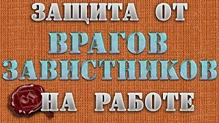 Защита от ВРАГОВ и ЗАВИСТНИКОВ на РАБОТЕ. Заговоры от злых людей на рабочем месте. Сильная защита.