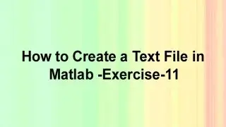 How to Create a Text File in Matlab -Exercise 11