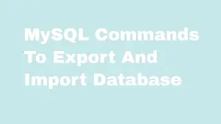 How To Write MySQL Commands To Export And Import Database