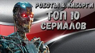 Роботы & Киборги. ТОП 10 лучших сериалов