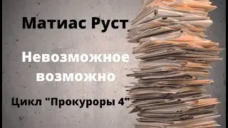 ДОКУМЕНТАЛЬНЫЙ ФИЛЬМ: Матиас Руст. Невозможное возможно. Цикл «Прокуроры 4».