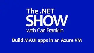 Build MAUI apps in an Azure VM: The .NET Show with Carl Franklin Ep 11