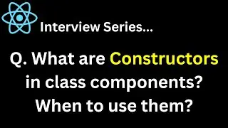 Q. What are Constructors in class components ? When to use them ?