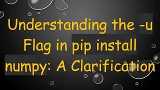 Understanding the -u Flag in pip install numpy: A Clarification