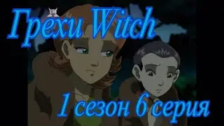 Грехи Witch (Чародейки). 1 сезон 6 серия