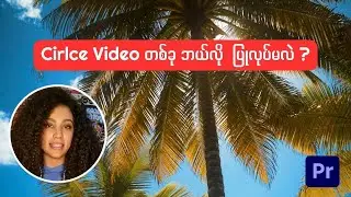 Circle Video တစ်ခု ဘယ်လို ပြုလုပ်မလဲ ? (Premiere Pro Tutorial)