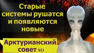 Старые системы рушатся и появляются новые ∞Арктурианский совет 9D