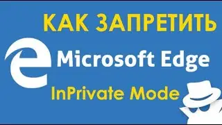 Как запретить режим инкогнито (InPrivate) в браузере Microsoft Edge