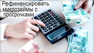 Как рефинансировать микрозаймы с просрочками