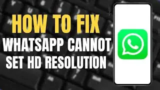 How to Fix WhatsApp Cannot set Media on HD Resolution ?