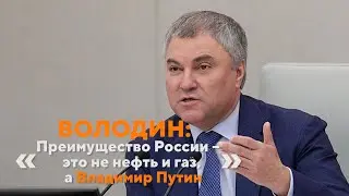 Володин: «Преимущество России –​ это не нефть и газ, а Владимир Путин»