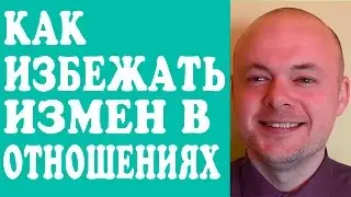 КАК ИЗБЕЖАТЬ ИЗМЕН  В ОТНОШЕНИЯХ?  КАК ИЗБЕЖАТЬ МУЖСКИХ ИЗМЕН? ИЗМЕНЫ В ОТНОШЕНИЯХ.