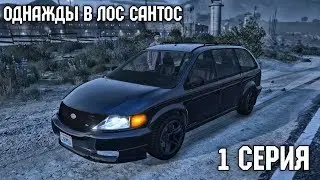 ОДНАЖДЫ В ЛОС САНТОС | 1 Сезон 1 Серия | GTA V СЕРИАЛ