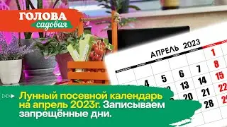 Голова садовая - Лунный посевной календарь на апрель 2023. Записываем запрещённые дни