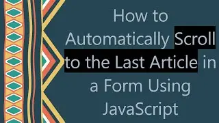 How to Automatically Scroll to the Last Article in a Form Using JavaScript
