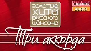 ТРИ АККОРДА ✪ ЗОЛОТЫЕ ХИТЫ РУССКОГО ШАНСОНА✪