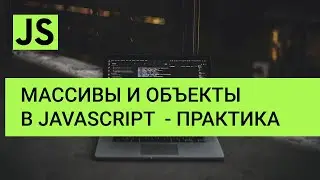 JavaScript  Массивы и объекты (практика)