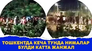 Тошкентда кеча тунда нималар булди