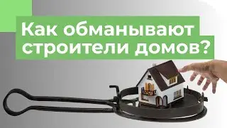 Как обманывают строители домов? | ТОП-6 способов кинуть заказчика