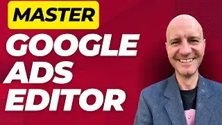 Master Google Ads Editor: Step-By-Step Beginners Guide