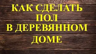 Как сделать пол в деревянном доме.