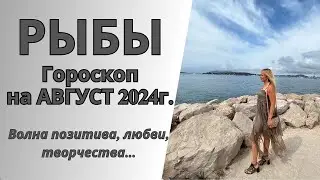 РЫБЫ - гороскоп на АВГУСТ 2024г.!  Волна позитива, любви, творчества...