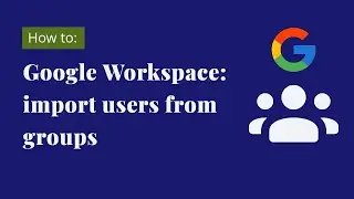 Google Workspace - Import users from groups