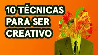 Cómo Ser Creativo:  10 Técnicas que Te Volarán la Cabeza