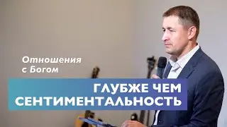 Глубже чем сентиментальность | Отношения с Богом | Проповедь