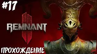 ПРОХОЖДЕНИЕ REMNANT 2 - КОРОНА КРАСНОГО ПРИНЦА ПОЛУЧЕНИЕ #17🔥@Z-B-G