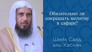 Обязательно ли сокращать молитву в сафаре? | Шейх Саад аль-Хаслян