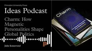 Ideas Podcast | Charm: How Magnetic Personalities Shape Global Politics