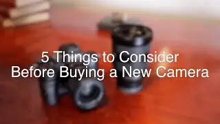 5 Things to Consider Before Buying a New Camera