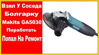 Makita GA 5030 Взял У Соседа Поработать- Попал На Ремонт.